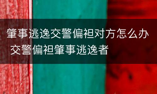 肇事逃逸交警偏袒对方怎么办 交警偏袒肇事逃逸者