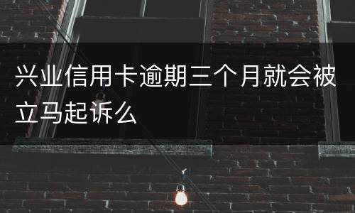 兴业信用卡逾期三个月就会被立马起诉么