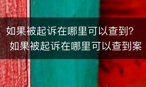 如果被起诉在哪里可以查到？ 如果被起诉在哪里可以查到案件