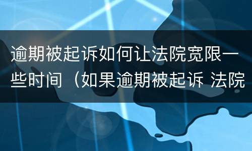 逾期被起诉如何让法院宽限一些时间（如果逾期被起诉 法院一般怎么处理）