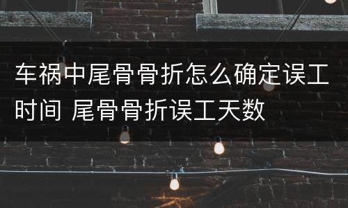 车祸中尾骨骨折怎么确定误工时间 尾骨骨折误工天数