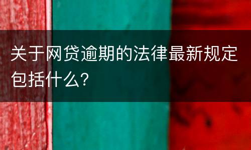 关于网贷逾期的法律最新规定包括什么？