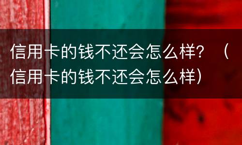 信用卡的钱不还会怎么样？（信用卡的钱不还会怎么样）