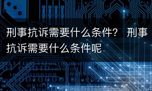 刑事抗诉需要什么条件？ 刑事抗诉需要什么条件呢