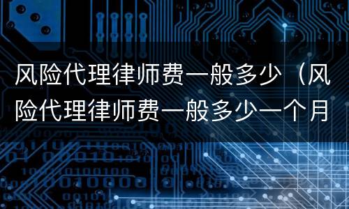 风险代理律师费一般多少（风险代理律师费一般多少一个月）