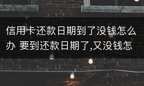 信用卡还款日期到了没钱怎么办 要到还款日期了,又没钱怎么办