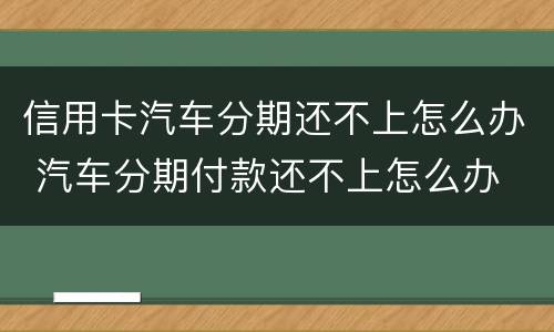 信用卡汽车分期还不上怎么办 汽车分期付款还不上怎么办