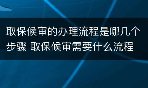 取保候审的办理流程是哪几个步骤 取保候审需要什么流程