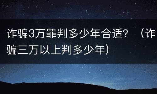 诈骗3万罪判多少年合适？（诈骗三万以上判多少年）