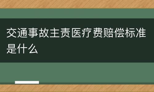 交通事故主责医疗费赔偿标准是什么