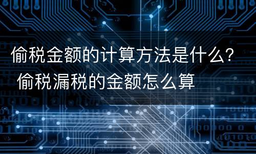 偷税金额的计算方法是什么？ 偷税漏税的金额怎么算