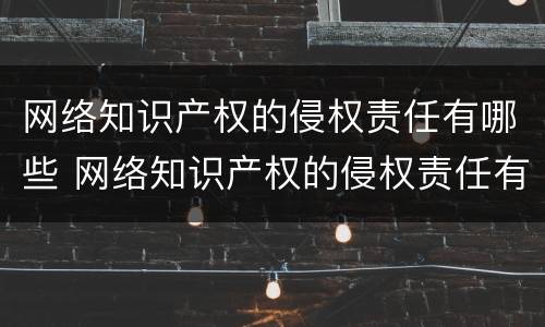 网络知识产权的侵权责任有哪些 网络知识产权的侵权责任有哪些方面