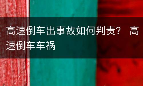 高速倒车出事故如何判责？ 高速倒车车祸