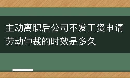 主动离职后公司不发工资申请劳动仲裁的时效是多久