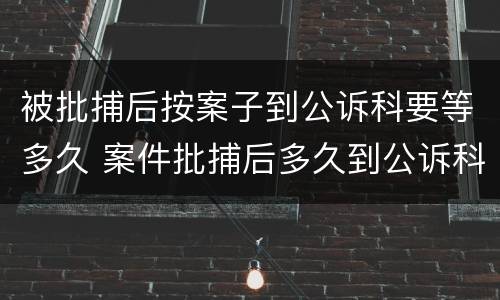 被批捕后按案子到公诉科要等多久 案件批捕后多久到公诉科