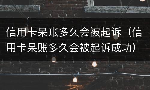 信用卡呆账多久会被起诉（信用卡呆账多久会被起诉成功）