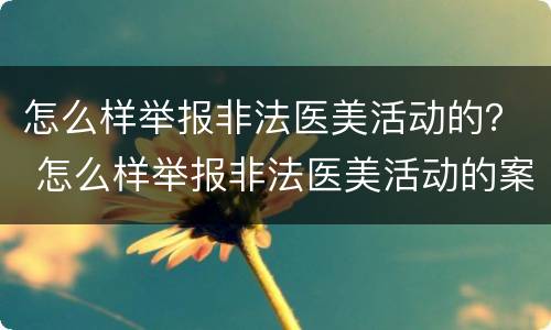 怎么样举报非法医美活动的？ 怎么样举报非法医美活动的案例