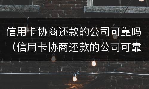 信用卡协商还款的公司可靠吗（信用卡协商还款的公司可靠吗安全吗）
