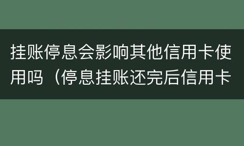 挂账停息会影响其他信用卡使用吗（停息挂账还完后信用卡还能不能用）