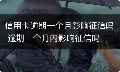 信用卡逾期一个月影响征信吗 逾期一个月内影响征信吗