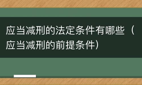 应当减刑的法定条件有哪些（应当减刑的前提条件）
