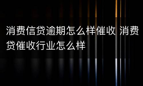 消费信贷逾期怎么样催收 消费贷催收行业怎么样