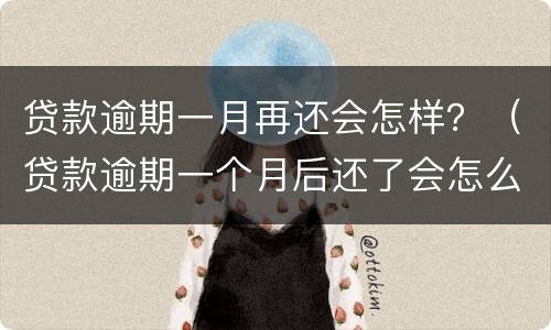 贷款逾期一月再还会怎样？（贷款逾期一个月后还了会怎么样）