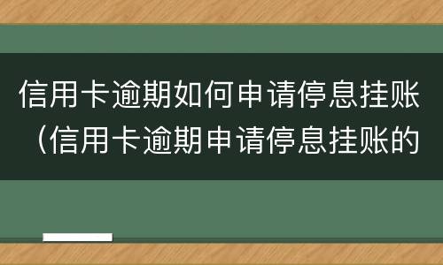 信用卡逾期如何申请停息挂账（信用卡逾期申请停息挂账的程序）