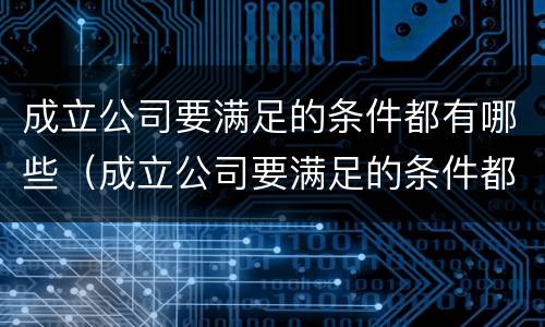 成立公司要满足的条件都有哪些（成立公司要满足的条件都有哪些内容）