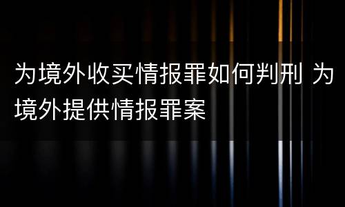 为境外收买情报罪如何判刑 为境外提供情报罪案