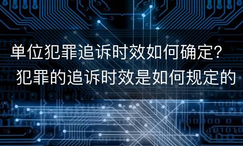 单位犯罪追诉时效如何确定？ 犯罪的追诉时效是如何规定的