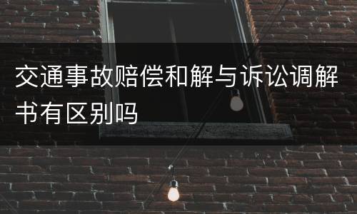 交通事故赔偿和解与诉讼调解书有区别吗