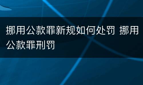 挪用公款罪新规如何处罚 挪用公款罪刑罚