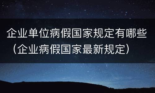 企业单位病假国家规定有哪些（企业病假国家最新规定）