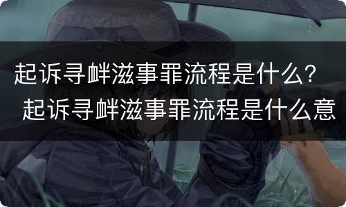 起诉寻衅滋事罪流程是什么？ 起诉寻衅滋事罪流程是什么意思