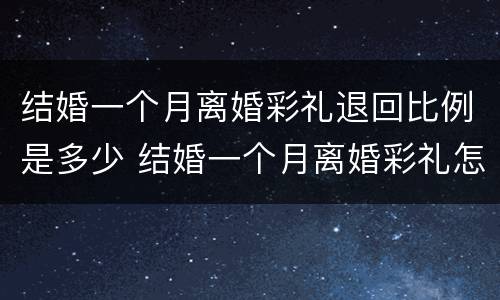 结婚一个月离婚彩礼退回比例是多少 结婚一个月离婚彩礼怎么退