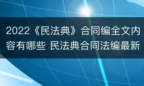 2022《民法典》合同编全文内容有哪些 民法典合同法编最新