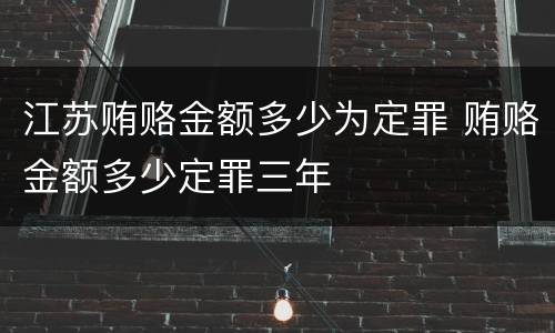 江苏贿赂金额多少为定罪 贿赂金额多少定罪三年