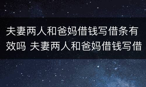 夫妻两人和爸妈借钱写借条有效吗 夫妻两人和爸妈借钱写借条有效吗怎么写
