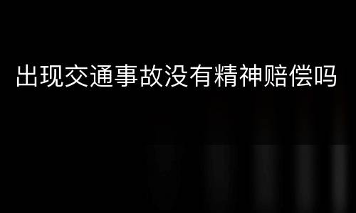 出现交通事故没有精神赔偿吗