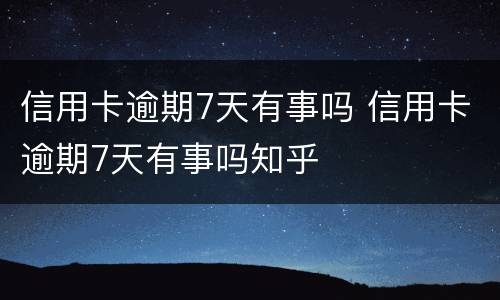 信用卡逾期7天有事吗 信用卡逾期7天有事吗知乎