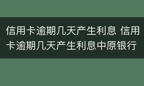 信用卡逾期几天产生利息 信用卡逾期几天产生利息中原银行