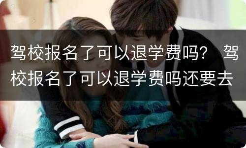 驾校报名了可以退学费吗？ 驾校报名了可以退学费吗还要去注销吗