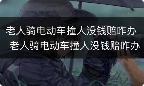 老人骑电动车撞人没钱赔咋办 老人骑电动车撞人没钱赔咋办儿子要赔偿吗
