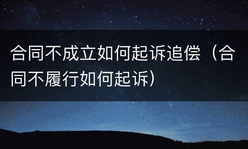 合同不成立如何起诉追偿（合同不履行如何起诉）