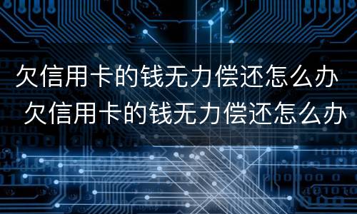欠信用卡的钱无力偿还怎么办 欠信用卡的钱无力偿还怎么办不想活了