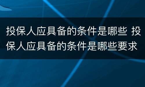 投保人应具备的条件是哪些 投保人应具备的条件是哪些要求