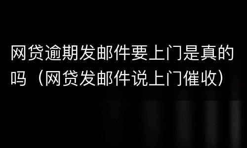 网贷逾期发邮件要上门是真的吗（网贷发邮件说上门催收）
