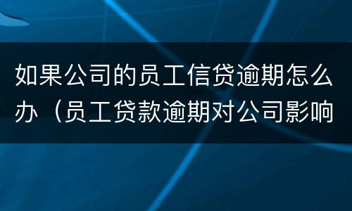如果公司的员工信贷逾期怎么办（员工贷款逾期对公司影响）