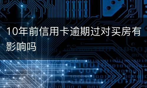10年前信用卡逾期过对买房有影响吗